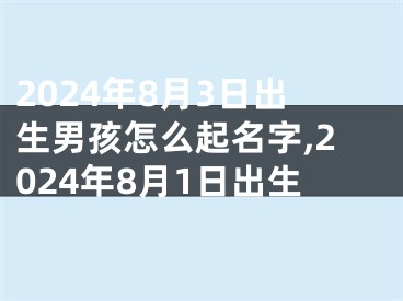 2024年8月3日出生男孩怎么起名字,2024年8月1日出生