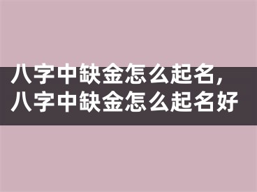 八字中缺金怎么起名,八字中缺金怎么起名好