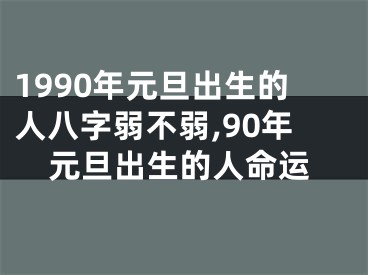 1990年元旦出生的人八字弱不弱,90年元旦出生的人命运