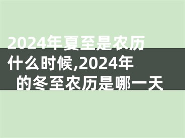 2024年夏至是农历什么时候,2024年的冬至农历是哪一天