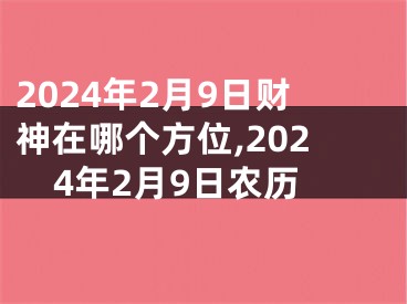2024年2月9日财神在哪个方位,2024年2月9日农历