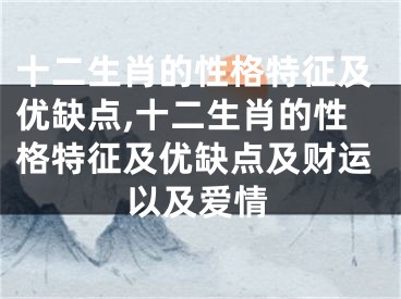 十二生肖的性格特征及优缺点,十二生肖的性格特征及优缺点及财运以及爱情