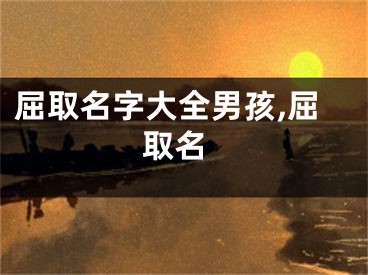 屈取名字大全男孩,屈 取名