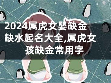 2024属虎女婴缺金缺水起名大全,属虎女孩缺金常用字