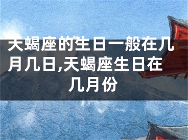 天蝎座的生日一般在几月几日,天蝎座生日在几月份
