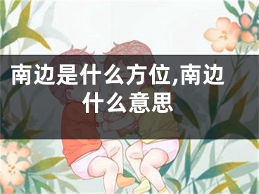 南边是什么方位,南边什么意思