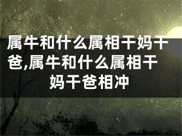 属牛和什么属相干妈干爸,属牛和什么属相干妈干爸相冲