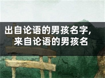 出自论语的男孩名字,来自论语的男孩名