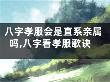 八字孝服会是直系亲属吗,八字看孝服歌诀