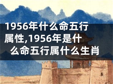 1956年什么命五行属性,1956年是什么命五行属什么生肖