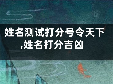 姓名测试打分号令天下,姓名打分吉凶