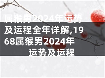 属猴男2024年运势及运程全年详解,1968属猴男2024年运势及运程