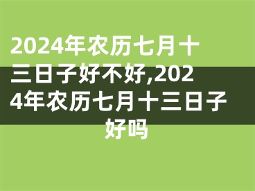 2024年农历七月十三日子好不好,2024年农历七月十三日子好吗
