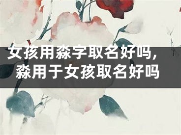 女孩用淼字取名好吗,淼用于女孩取名好吗