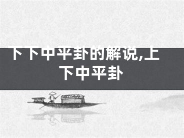 下下中平卦的解说,上下中平卦
