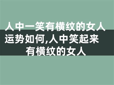 人中一笑有横纹的女人运势如何,人中笑起来有横纹的女人