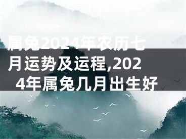 属兔2024年农历七月运势及运程,2024年属兔几月出生好