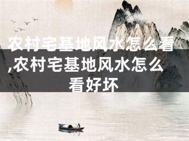 农村宅基地风水怎么看,农村宅基地风水怎么看好坏