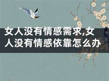 女人没有情感需求,女人没有情感依靠怎么办