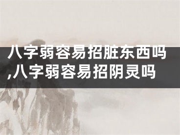 八字弱容易招脏东西吗,八字弱容易招阴灵吗