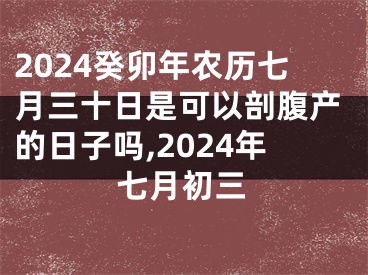 2024癸卯年农历七月三十日是可以剖腹产的日子吗,2024年七月初三