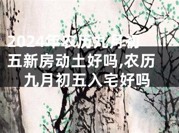 2024年农历九月初五新房动土好吗,农历九月初五入宅好吗