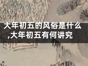大年初五的风俗是什么,大年初五有何讲究