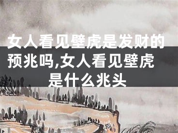 女人看见壁虎是发财的预兆吗,女人看见壁虎是什么兆头