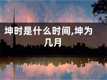 坤时是什么时间,坤为几月