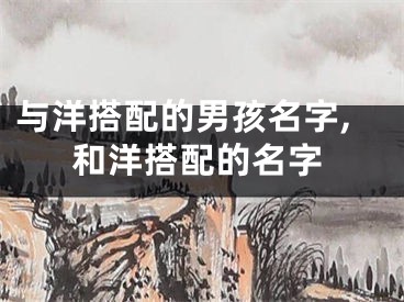 与洋搭配的男孩名字,和洋搭配的名字