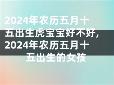 2024年农历五月十五出生虎宝宝好不好,2024年农历五月十五出生的女孩