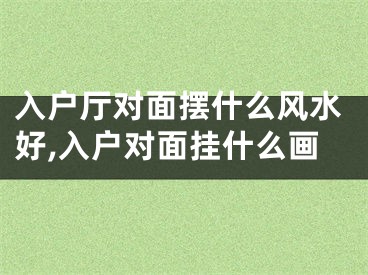 入户厅对面摆什么风水好,入户对面挂什么画