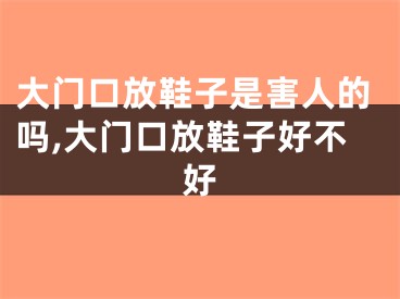 大门口放鞋子是害人的吗,大门口放鞋子好不好