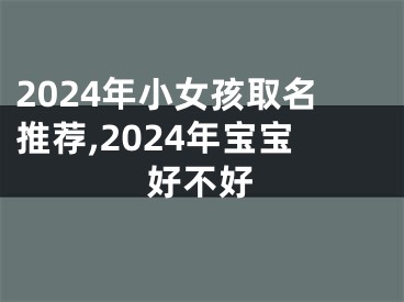 2024年小女孩取名推荐,2024年宝宝好不好