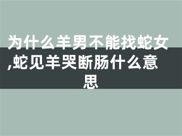 为什么羊男不能找蛇女,蛇见羊哭断肠什么意思