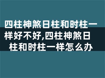 四柱神煞日柱和时柱一样好不好,四柱神煞日柱和时柱一样怎么办