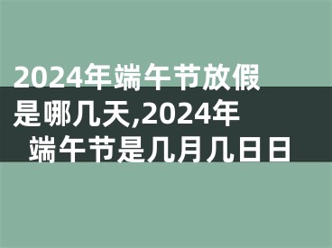2024年端午节放假是哪几天,2024年端午节是几月几日日