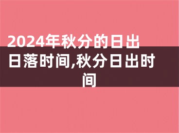 2024年秋分的日出日落时间,秋分日出时间
