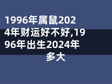 1996年属鼠2024年财运好不好,1996年出生2024年多大