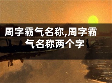 周字霸气名称,周字霸气名称两个字