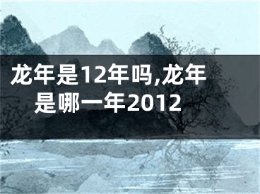 龙年是12年吗,龙年是哪一年2012