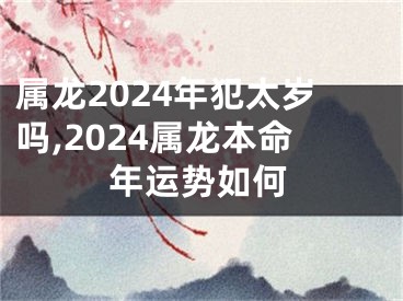 属龙2024年犯太岁吗,2024属龙本命年运势如何