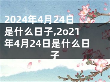 2024年4月24日是什么日子,2o21年4月24日是什么日子