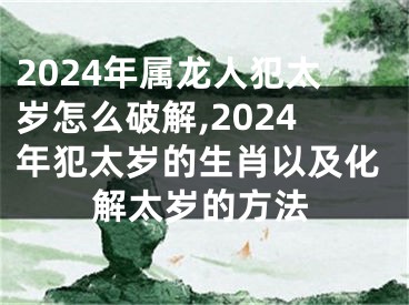 2024年属龙人犯太岁怎么破解,2024年犯太岁的生肖以及化解太岁的方法