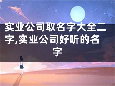 实业公司取名字大全二字,实业公司好听的名字