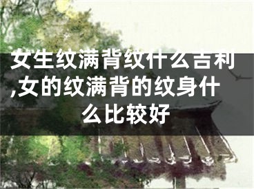 女生纹满背纹什么吉利,女的纹满背的纹身什么比较好
