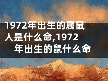 1972年出生的属鼠人是什么命,1972年出生的鼠什么命