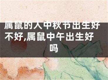 属鼠的人中秋节出生好不好,属鼠中午出生好吗
