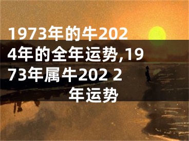 1973年的牛2024年的全年运势,1973年属牛202 2年运势