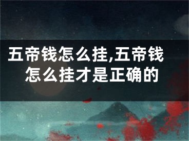 五帝钱怎么挂,五帝钱怎么挂才是正确的